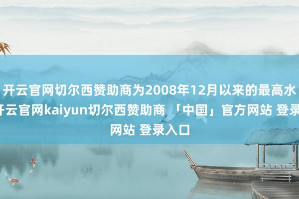 开云官网切尔西赞助商为2008年12月以来的最高水平-开云官网kaiyun切尔西赞助商 「中国」官方网站 登录入口