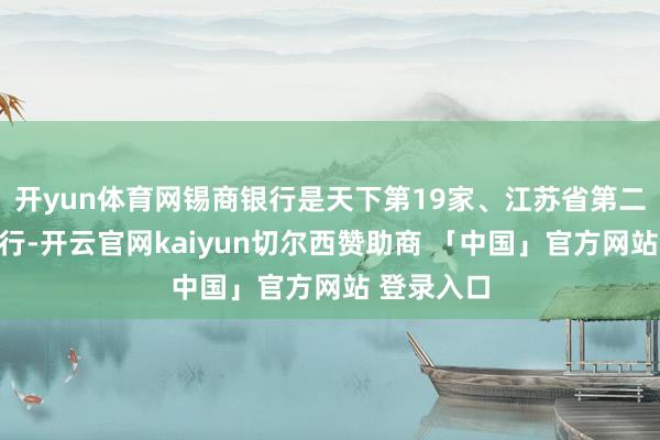 开yun体育网锡商银行是天下第19家、江苏省第二家民营银行-开云官网kaiyun切尔西赞助商 「中国」官方网站 登录入口